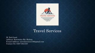 Travel Services
M. Zaid Asad
Address: Katchehry Rd, Multan
E-mail Address: travelservices738@gmail.com
Contact No: 0307-3841357
 