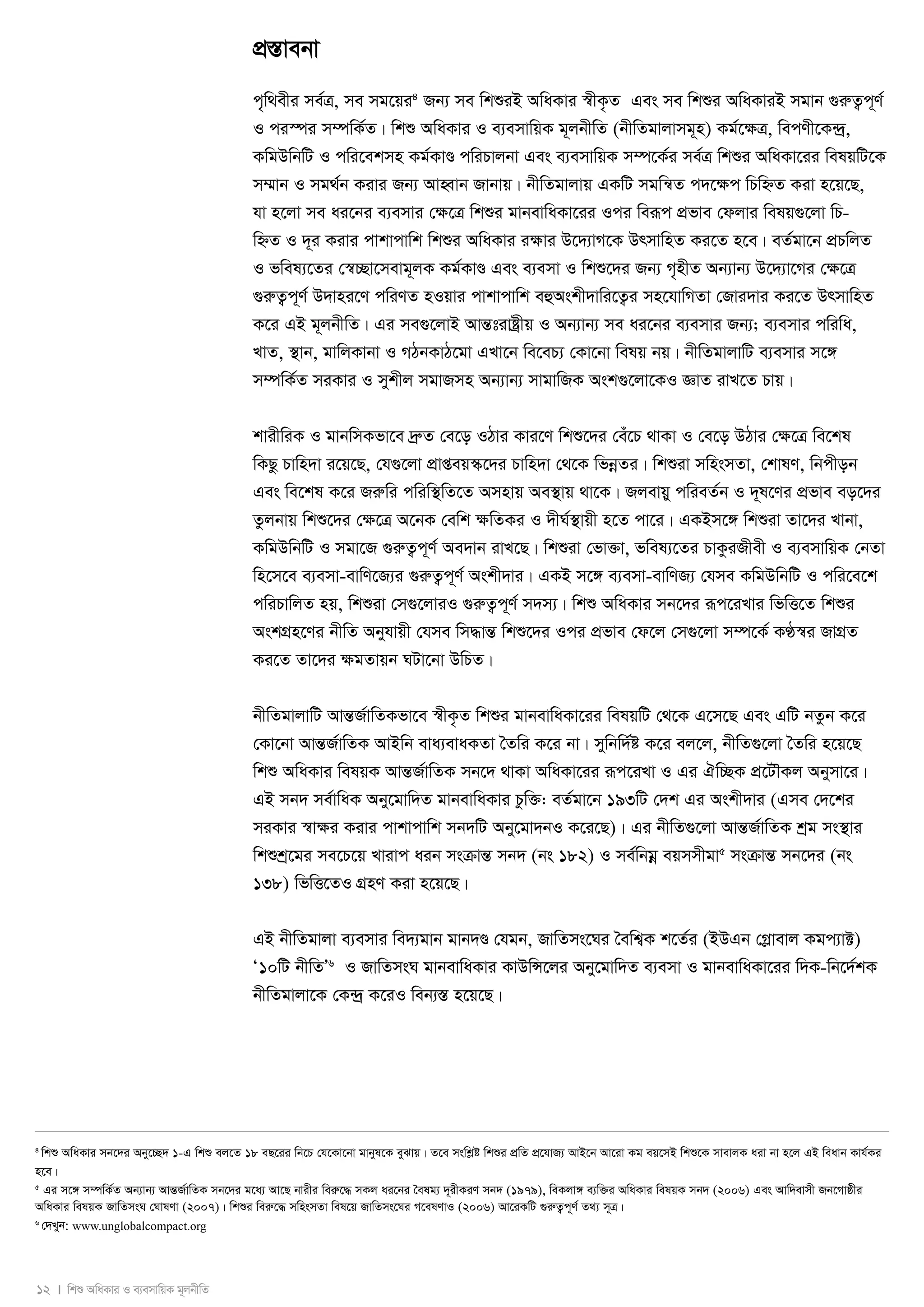 12 I wkï AwaKvi I e¨emvwqK g~jbxwZ 
cÖ¯Ívebv 
c„w_exi me©Î, me mg‡qi4 Rb¨ me wkïiB AwaKvi ¯^xK…Z Ges me wkïi AwaKviB mgvb ¸iæZ¡c~Y© 
I ci¯úi m¤úwK©Z| wkï AwaKvi I e¨emvwqK g~jbxwZ (bxwZgvjvmg~n) Kg©‡¶Î, wecYx‡K›`ª, 
KwgDwbwU I cwi‡ekmn Kg©KvÐ cwiPvjbv Ges e¨emvwqK m¤ú‡K©i me©Î wkïi AwaKv‡ii welqwU‡K 
m¤§vb I mg_©b Kivi Rb¨ AvnŸvb Rvbvq| bxwZgvjvq GKwU mgwš^Z c`‡¶c wPwýZ Kiv n‡q‡Q, 
hv n‡jv me ai‡bi e¨emvi †¶‡Î wkïi gvbevwaKv‡ii Ici weiƒc cÖfve †djvi welq¸‡jv wP-wýZ 
I `~i Kivi cvkvcvwk wkïi AwaKvi i¶vi D‡`¨vM‡K DrmvwnZ Ki‡Z n‡e| eZ©gv‡b cÖPwjZ 
I fwel¨‡Zi †¯^”Qv‡mevg~jK Kg©KvÐ Ges e¨emv I wkï‡`i Rb¨ M„nxZ Ab¨vb¨ D‡`¨v‡Mi †¶‡Î 
¸iæZ¡c~Y© D`vni‡Y cwiYZ nIqvi cvkvcvwk eûAskx`vwi‡Z¡i mn‡hvwMZv †Rvi`vi Ki‡Z DrmvwnZ 
K‡i GB g~jbxwZ| Gi me¸‡jvB AvšÍtivóªxq I Ab¨vb¨ me ai‡bi e¨emvi Rb¨; e¨emvi cwiwa, 
LvZ, ¯’vb, gvwjKvbv I MVbKvV‡gv GLv‡b we‡eP¨ †Kv‡bv welq bq| bxwZgvjvwU e¨emvi m‡½ 
m¤úwK©Z miKvi I mykxj mgvRmn Ab¨vb¨ mvgvwRK Ask¸‡jv‡KI ÁvZ ivL‡Z Pvq| 
kvixwiK I gvbwmKfv‡e `ªæZ †e‡o IVvi Kvi‡Y wkï‡`i †eu‡P _vKv I †e‡o DVvi †ÿ‡Î we‡kl 
wKQz Pvwn`v i‡q‡Q, †h¸‡jv cÖvßeq¯‹‡`i Pvwn`v †_‡K wfboeZi| wkïiv mwnsmZv, †kvlY, wbcxob 
Ges we‡kl K‡i Riæwi cwiw¯’wZ‡Z Amnvq Ae¯’vq _v‡K| Rjevqy cwieZ©b I `~l‡Yi cÖfve eo‡`i 
Zzjbvq wkï‡`i †¶‡Î A‡bK †ewk ¶wZKi I `xN©¯’vqx n‡Z cv‡i| GKBm‡½ wkïiv Zv‡`i Lvbv, 
KwgDwbwU I mgv‡R ¸iæZ¡c~Y© Ae`vb ivL‡Q| wkïiv †fv³v, fwel¨‡Zi PvKziRxex I e¨emvwqK †bZv 
wn‡m‡e e¨emv-evwY‡R¨i ¸iæZ¡c~Y© Askx`vi| GKB m‡½ e¨emv-evwYR¨ †hme KwgDwbwU I cwi‡e‡k 
cwiPvwjZ nq, wkïiv †m¸‡jviI ¸iæZ¡c~Y© m`m¨| wkï AwaKvi mb‡`i iƒc‡iLvi wfwË‡Z wkïi 
AskMÖn‡Yi bxwZ Abyhvqx †hme wm×všÍ wkï‡`i Ici cÖfve †d‡j †m¸‡jv m¤ú‡K© KÉ¯^i RvMÖZ 
Ki‡Z Zv‡`i ¶gZvqb NUv‡bv DwPZ| 
bxwZgvjvwU AvšÍR©vwZKfv‡e ¯^xK…Z wkïi gvbevwaKv‡ii welqwU †_‡K G‡m‡Q Ges GwU bZzb K‡i 
†Kv‡bv AvšÍR©vwZK AvBwb eva¨evaKZv ˆZwi K‡i bv| mywbw`©ó K‡i ej‡j, bxwZ¸‡jv ˆZwi n‡q‡Q 
wkï AwaKvi welqK AvšÍR©vwZK mb‡` _vKv AwaKv‡ii iƒc‡iLv I Gi Hw”QK cÖ‡UŠKj Abymv‡i| 
GB mb` me©vwaK Aby‡gvw`Z gvbevwaKvi Pzw³: eZ©gv‡b 193wU †`k Gi Askx`vi (Gme †`‡ki 
miKvi ¯^vÿi Kivi cvkvcvwk mb`wU Aby‡gv`bI K‡i‡Q)| Gi bxwZ¸‡jv AvšÍR©vwZK kªg ms¯’vi 
wkïkª‡gi me‡P‡q Lvivc aib msμvšÍ mb` (bs 182) I me©wbgoe eqmmxgv5 msμvšÍ mb‡`i (bs 
138) wfwË‡ZI MÖnY Kiv n‡q‡Q| 
GB bxwZgvjv e¨emvi we`¨gvb gvb`Ð †hgb, RvwZms‡Ni ˆewk¦K k‡Z©i (BDGb †Møvevj Kgc¨v±) 
Ô10wU bxwZÕ6 I RvwZmsN gvbevwaKvi KvDwÝ‡ji Aby‡gvw`Z e¨emv I gvbevwaKv‡ii w`K-wb‡`©kK 
bxwZgvjv‡K †K›`ª K‡iI web¨¯Í n‡q‡Q| 
4 wkï AwaKvi mb‡`i Aby‡”Q` 1-G wkï ej‡Z 18 eQ‡ii wb‡P †h‡Kv‡bv gvbyl‡K eySvq| Z‡e mswkøó wkïi cÖwZ cÖ‡hvR¨ AvB‡b Av‡iv Kg eq‡mB wkï‡K mvevjK aiv bv n‡j GB weavb Kvh©Ki 
n‡e| 
5 Gi m‡½ m¤úwK©Z Ab¨vb¨ AvšÍR©vwZK mb‡`i g‡a¨ Av‡Q bvixi weiæ‡× mKj ai‡bi ˆelg¨ `~ixKiY mb` (1979), weKjv½ e¨w³i AwaKvi welqK mb` (2006) Ges Avw`evmx Rb‡Mvôxi 
AwaKvi welqK RvwZmsN †NvlYv (2007)| wkïi weiæ‡× mwnsmZv wel‡q RvwZms‡Ni M‡elYvI (2006) Av‡iKwU ¸iæZ¡c~Y© Z_¨ m~Î| 
6 †`Lyb: www.unglobalcompact.org 
 