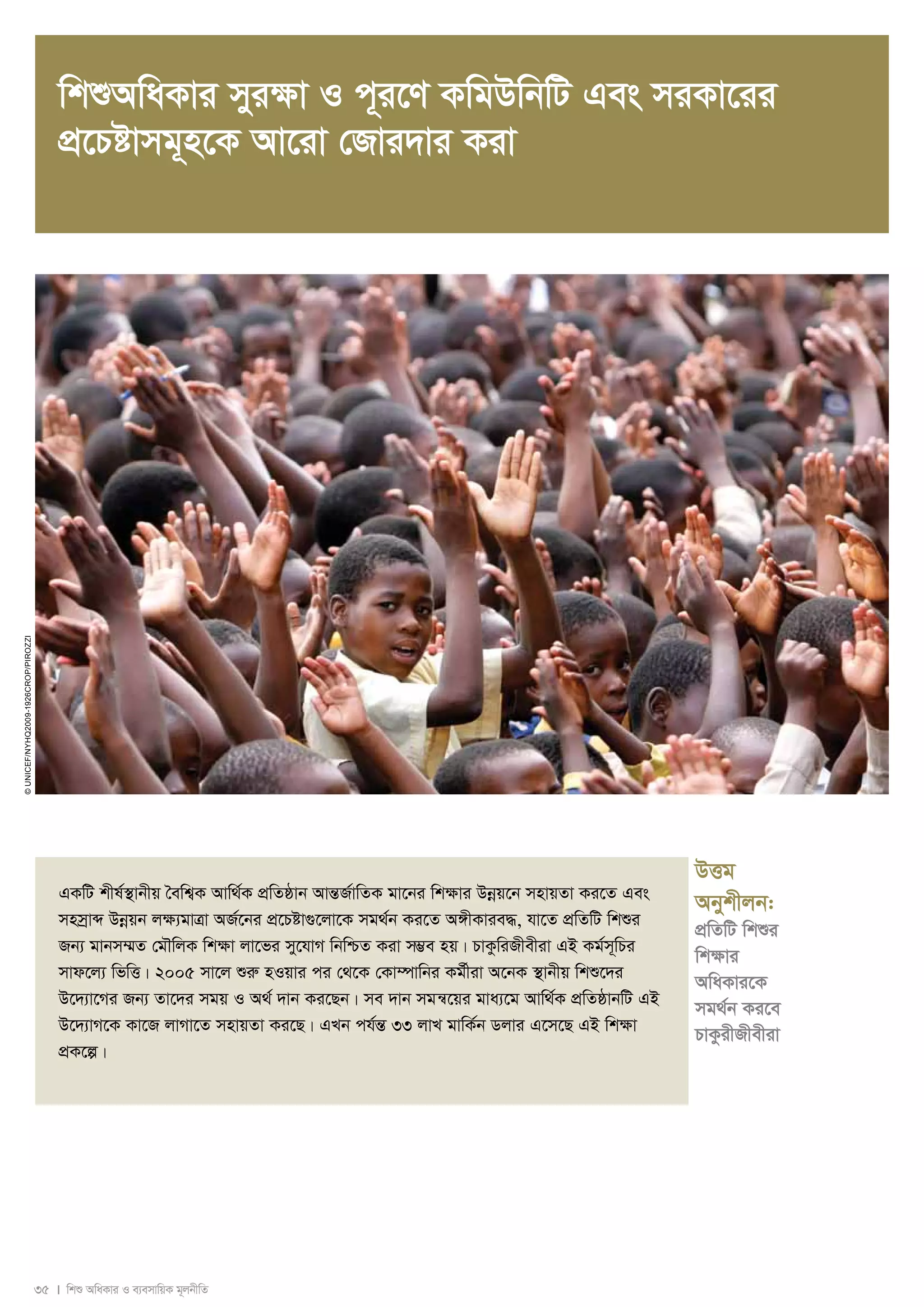 wkïAwaKvi myi¶v I c~i‡Y KwgDwbwU Ges miKv‡ii 
cÖ‡Póvmg~n‡K Av‡iv †Rvi`vi Kiv 
35 I wkï AwaKvi I e¨emvwqK g~jbxwZ 
© UNICEF/NYHQ2009-1926crop/Pirozzi 
DËg 
Abykxjb: 
cÖwZwU wkïi 
wk¶vi 
AwaKvi‡K 
mg_©b Ki‡e 
PvKzixRxexiv 
GKwU kxl©¯’vbxq ˆewk¦K Avw_©K cÖwZôvb AvšÍR©vwZK gv‡bi wk¶vi Dboeq‡b mnvqZv Ki‡Z Ges 
mnmªvã Dboeqb jÿ¨gvÎv AR©‡bi cÖ‡Póv¸‡jv‡K mg_©b Ki‡Z A½xKvie×, hv‡Z cÖwZwU wkïi 
Rb¨ gvbm¤§Z †gŠwjK wk¶v jv‡fi my‡hvM wbwðZ Kiv m¤¢e nq| PvKzwiRxexiv GB Kg©m~wPi 
mvd‡j¨ wfwË| 2005 mv‡j ïiæ nIqvi ci †_‡K †Kv¤úvwbi Kg©xiv A‡bK ¯’vbxq wkï‡`i 
D‡`¨v‡Mi Rb¨ Zv‡`i mgq I A_© `vb Ki‡Qb| me `vb mgš^‡qi gva¨‡g Avw_©K cÖwZôvbwU GB 
D‡`¨vM‡K Kv‡R jvMv‡Z mnvqZv Ki‡Q| GLb ch©šÍ 33 jvL gvwK©b Wjvi G‡m‡Q GB wk¶v 
cÖK‡í| 
 