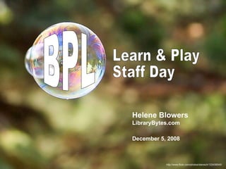 http://www.flickr.com/photos/stansich/133438545/ Learn & Play Staff Day Helene Blowers LibraryBytes.com December 5, 2008 BPL 