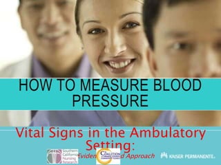 HOW TO MEASURE BLOOD
PRESSURE
Vital Signs in the Ambulatory
Setting:
An Evidence-Based Approach
 