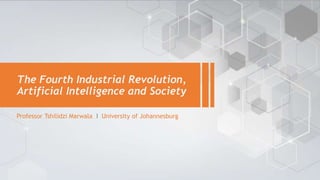 Professor Tshilidzi Marwala l University of Johannesburg
The Fourth Industrial Revolution,
Artificial Intelligence and Society
 