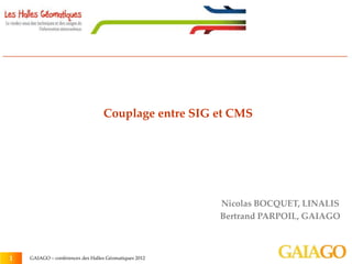 Couplage entre SIG et CMS




                                                       Nicolas BOCQUET, LINALIS
                                                       Bertrand PARPOIL, GAIAGO



                                                                            1
                                                                            1
1   GAIAGO – conférences des Halles Géomatiques 2012
 