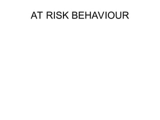 AT RISK BEHAVIOUR
 