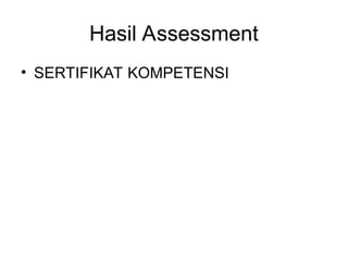 Hasil Assessment
• SERTIFIKAT KOMPETENSI
 