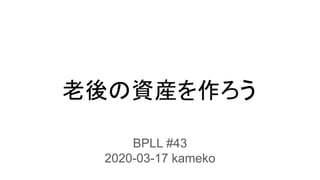 老後の資産を作ろう
BPLL #43
2020-03-17 kameko
 