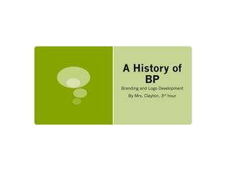 A History of
    BP
Branding and Logo Development
   By Mrs. Clayton, 3rd hour
 