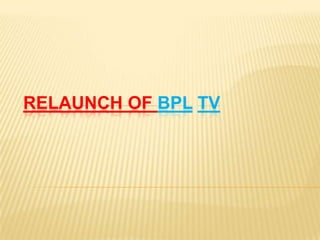 RELAUNCH OF BPL TV
 