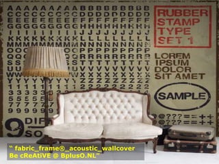 “ fabric_frame®_acoustic_wallcover
Be cReAtiVE @ BplusO.NL”
 
