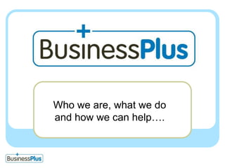 Who we are, what we do and how we can help….
