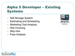 Alpha 5 Developer – Existing SystemsSelf Storage SystemEstimating and SchedulingMarketing Cost AnalysisHire InvoicingSkip HireFees Analysis