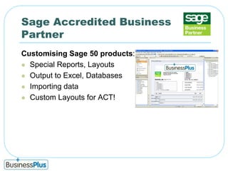 Sage Accredited Business PartnerCustomising Sage 50 products:Special Reports, LayoutsOutput to Excel, DatabasesImporting dataCustom Layouts for ACT!