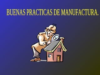 BUENAS PRACTICAS DE MANUFACTURA. 