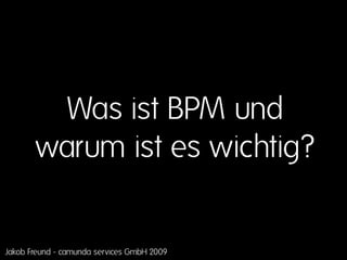 Was ist BPM und
       warum ist es wichtig?


Jakob Freund - camunda services GmbH 2009
 