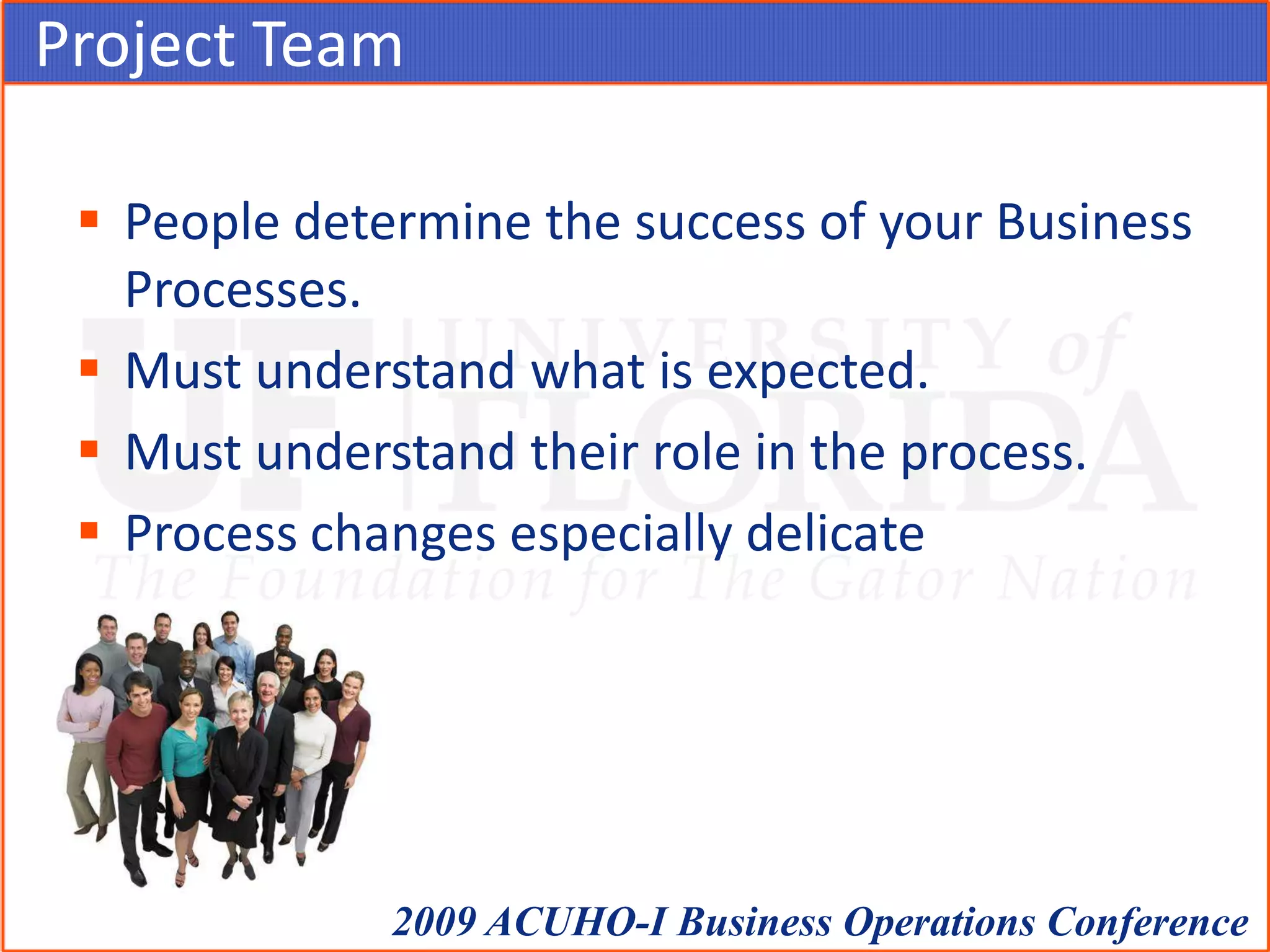 Project TeamPeople determine the success of your Business Processes.Must understand what is expected.Must understand their role in the process.Process changes especially delicate