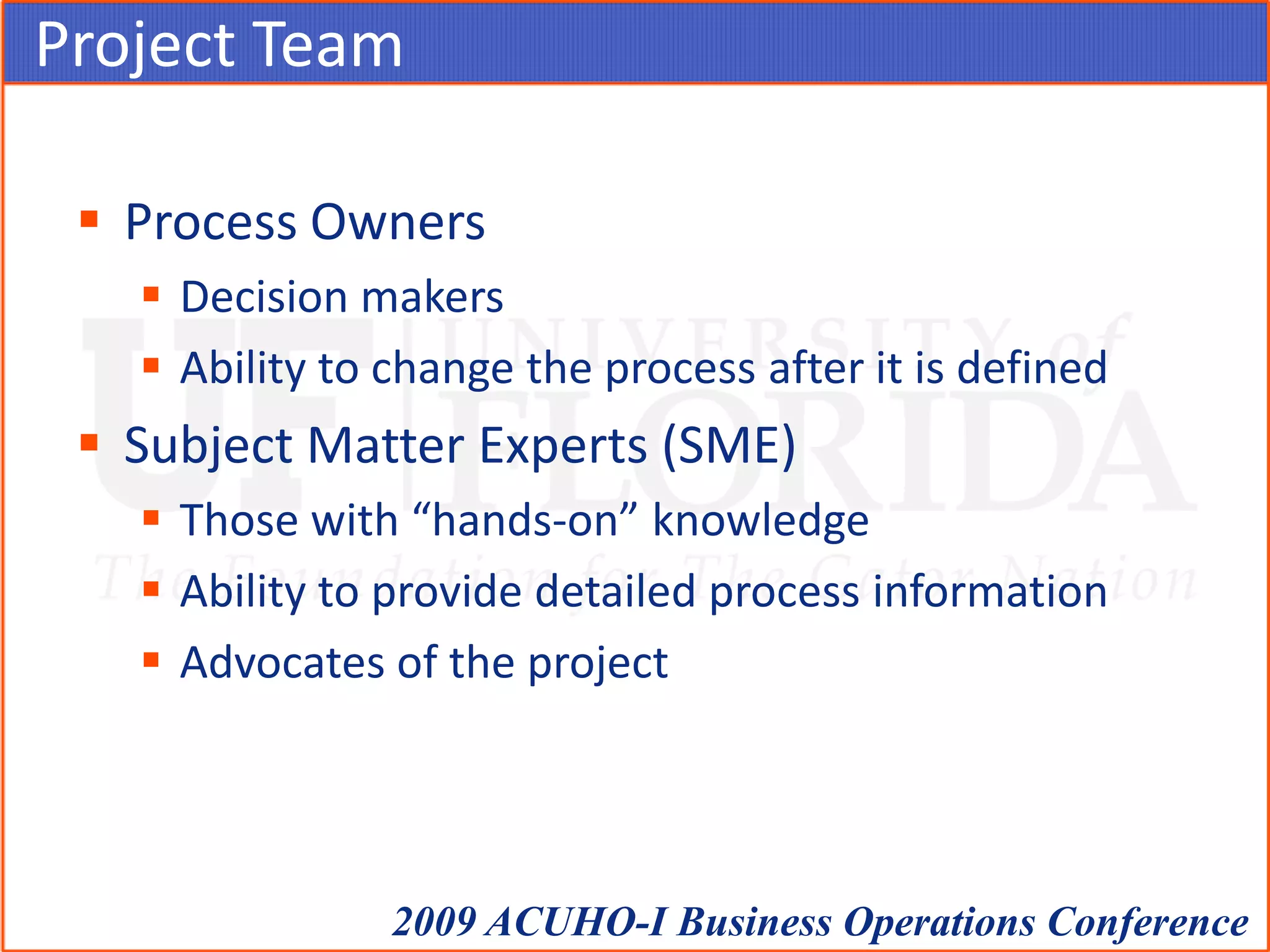 Project TeamProcess OwnersDecision makersAbility to change the process after it is definedSubject Matter Experts (SME)Those with “hands-on” knowledgeAbility to provide detailed process informationAdvocates of the project