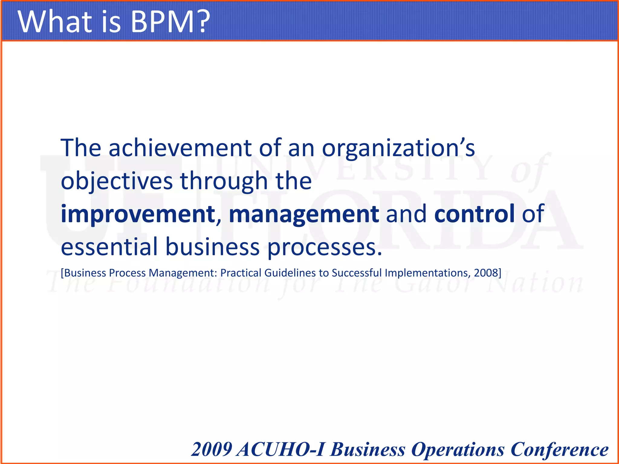 What is BPM?	The achievement of an organization’s objectives through the improvement, management and control of essential business processes.[Business Process Management: Practical Guidelines to Successful Implementations, 2008]