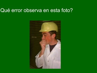 Qué error observa en esta foto?
 