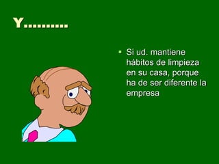 Y……….

         Si ud. mantiene
          hábitos de limpieza
          en su casa, porque
          ha de ser diferente la
          empresa
 
