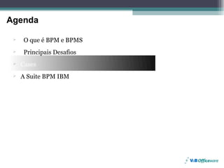 Agenda
Agenda

         O que é BPM e BPMS
         Principais Desafios
     Cases
     A Suite BPM IBM




Page 27
 