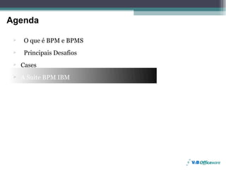 Agenda
Agenda

         O que é BPM e BPMS
         Principais Desafios
     Cases
     A Suite BPM IBM




Page 31
 