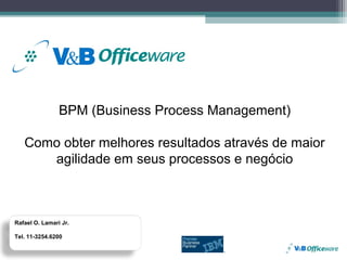 BPM (Business Process Management)

   Como obter melhores resultados através de maior
      agilidade em seus processos e negócio



Rafael O. Lamari Jr.

Tel. 11-3254.6200
 