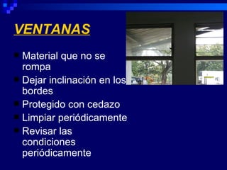 VENTANAS
 Material que no se
  rompa
 Dejar inclinación en los
  bordes
 Protegido con cedazo
 Limpiar periódicamente
 Revisar las
  condiciones
  periódicamente
 