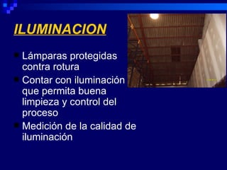 ILUMINACION
 Lámparas protegidas
  contra rotura
 Contar con iluminación
  que permita buena
  limpieza y control del
  proceso
 Medición de la calidad de
  iluminación
 