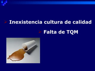  Inexistencia cultura de calidad

             Falta de TQM
 