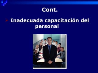 Cont.
 Inadecuada capacitación del
          personal
 