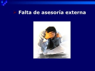  Falta de asesoría externa
 