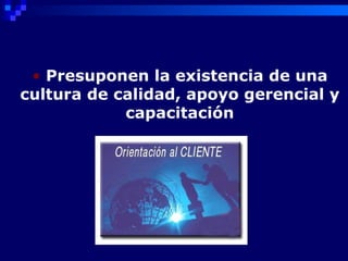 • Presuponen la existencia de una
cultura de calidad, apoyo gerencial y
            capacitación
 