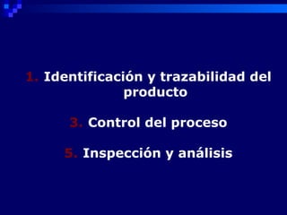 1. Identificación y trazabilidad del
               producto

      3. Control del proceso

     5. Inspección y análisis
 
