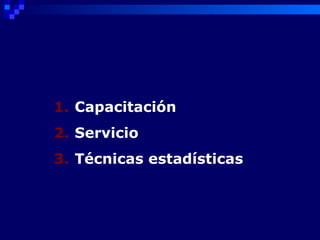 1. Capacitación
2. Servicio
3. Técnicas estadísticas
 