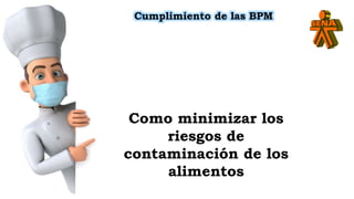 Cumplimiento de las BPM
Como minimizar los
riesgos de
contaminación de los
alimentos
 