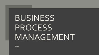 BUSINESS
PROCESS
MANAGEMENT
BPM.
 