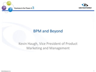 ®

                       ®
                            ®




                                    BPM and Beyond

                           Kevin Haugh, Vice President of Product
                                Marketing and Management




2010 Metastorm Inc.                                                1
 