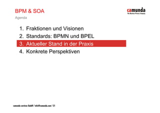 BPM & SOA
  Agenda


      1.     Fraktionen und Visionen
      2.     Standards: BPMN und BPEL
      3.
      3      Aktueller Stand in der Praxis
      4.     Konkrete Perspektiven




camunda services GmbH / info@camunda.com / 31
 