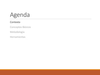 Agenda
Contexto
Conceptos Básicos
Metodología
Herramientas
 