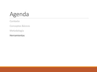 Agenda
Contexto
Conceptos Básicos
Metodología
Herramientas
 
