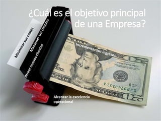 ¿Cuál es el objetivo principal
de una Empresa?
Alcanzar la excelencia
operacional
 
