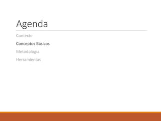 Agenda
Contexto
Conceptos Básicos
Metodología
Herramientas
 