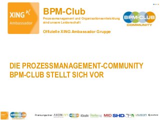 Premiumpartner:
BPM-Club
Prozessmanagement und Organisationsentwicklung
sind unsere Leidenschaft
Offizielle XING Ambassador Gruppe
DIE PROZESSMANAGEMENT-COMMUNITY
BPM-CLUB STELLT SICH VOR
 