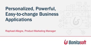 Personalized, Powerful,
Easy-to-change Business
Applications
Raphael Allegre, Product Marketing Manager
 