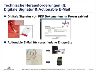 Technische Herausforderungen (I):
Digitale Signatur & Actionable E-Mail
 Digitale Signatur von PDF Dokumenten im Prozessablauf

 Actionable E-Mail für verschiedene Endgeräte

BPM in Action - Best Practices für die Erstellung prozessgetriebener Applikationen

© OPITZ CONSULTING GmbH 2014

Seite 47

 
