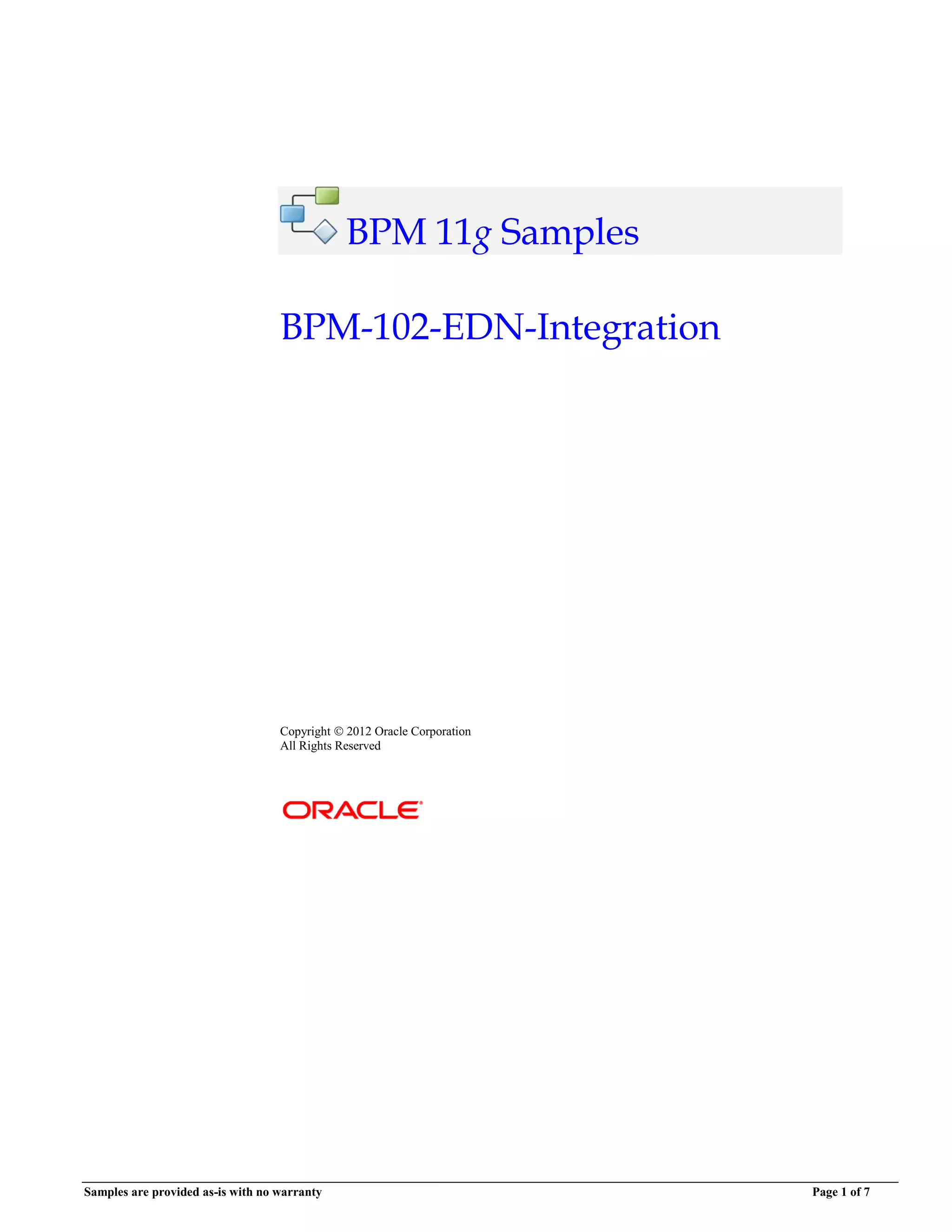 Samples are provided as-is with no warranty Page 1 of 7
BPM 11g Samples
BPM-102-EDN-Integration
Copyright  2012 Oracle Corporation
All Rights Reserved
 