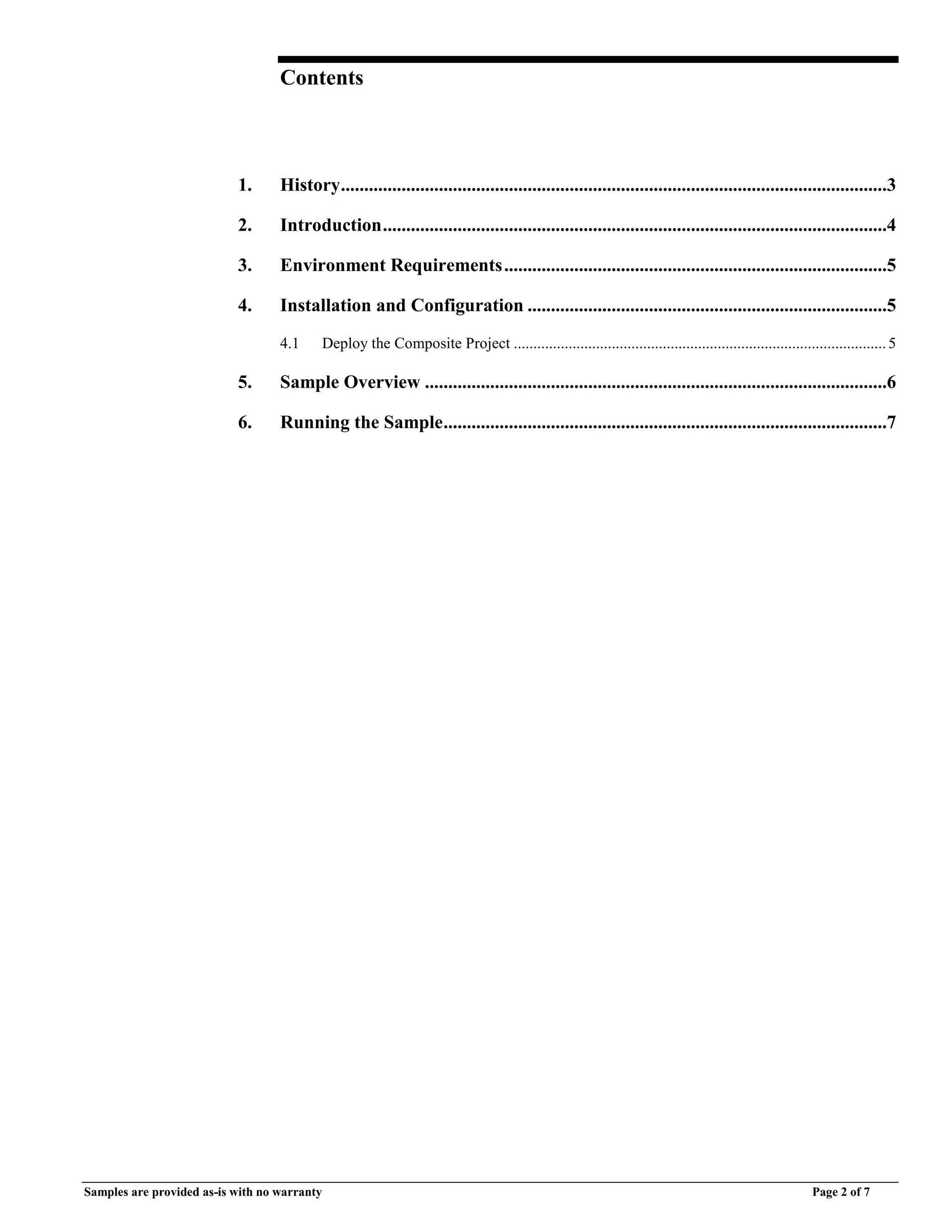 Samples are provided as-is with no warranty Page 2 of 7
Contents
1. History.....................................................................................................................3
2. Introduction............................................................................................................4
3. Environment Requirements..................................................................................5
4. Installation and Configuration .............................................................................5
4.1 Deploy the Composite Project ...............................................................................................5
5. Sample Overview ...................................................................................................6
6. Running the Sample...............................................................................................7
 