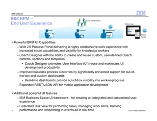 IBM Software

IBM BPM –
End User Experience

Powerful BPM UI Capabilities
– Web 2.0 Process Portal delivering a highly col...