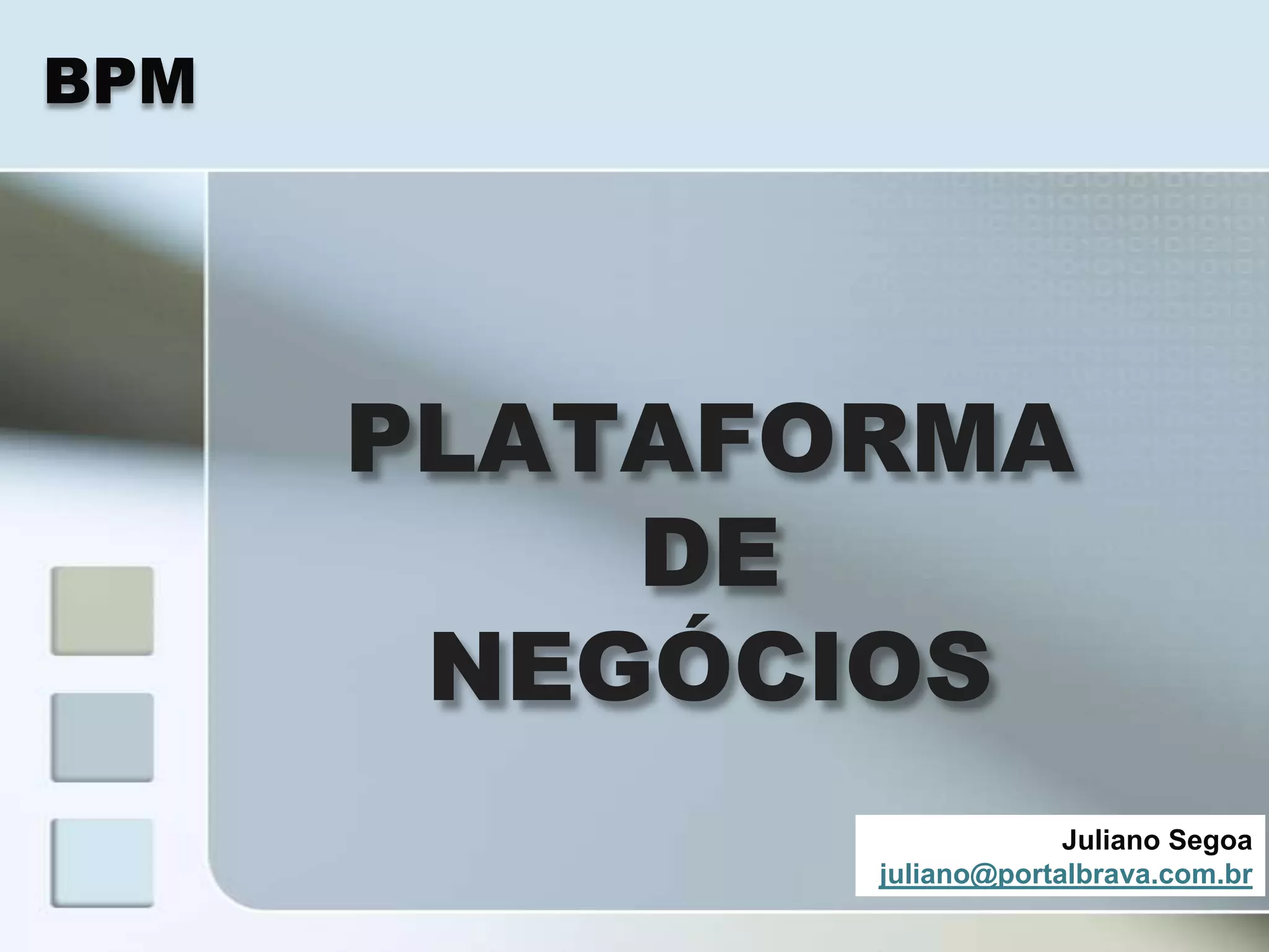 BPM




      PLATAFORMA
          DE
       NEGÓCIOS
                          Juliano Segoa
             juliano@portalbrava.com.br
 