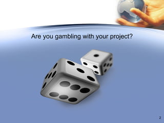 Are you gambling with your project? 